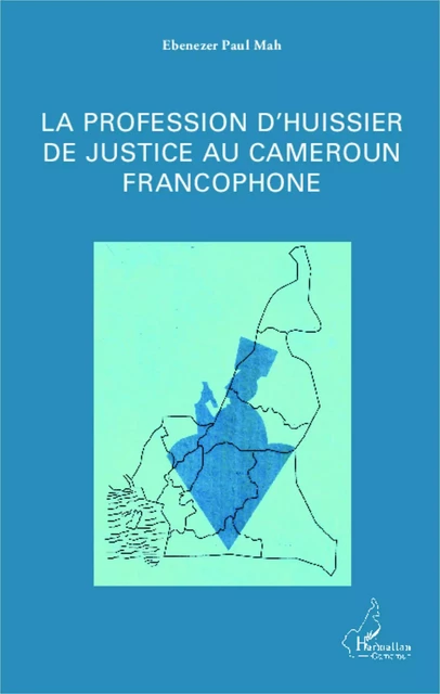 La profession d'huissier de justice au Cameroun francophone - Ebenezer Paul Mah - Editions L'Harmattan