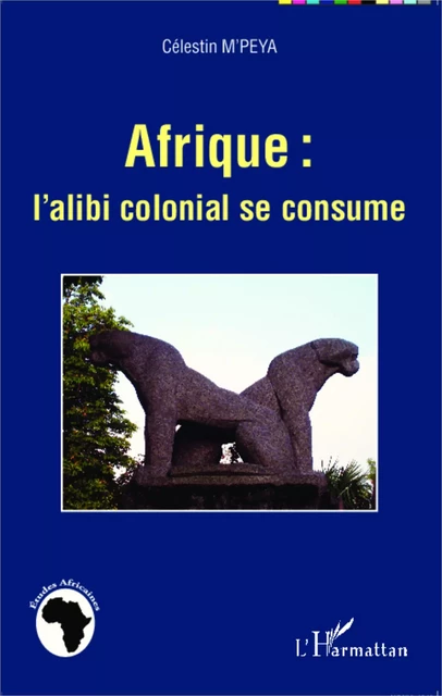 Afrique : l'alibi colonial se consume - Célestin M'Peya - Editions L'Harmattan