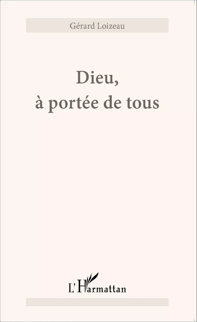 Dieu, à portée de tous - Gérard Loizeau - Editions L'Harmattan