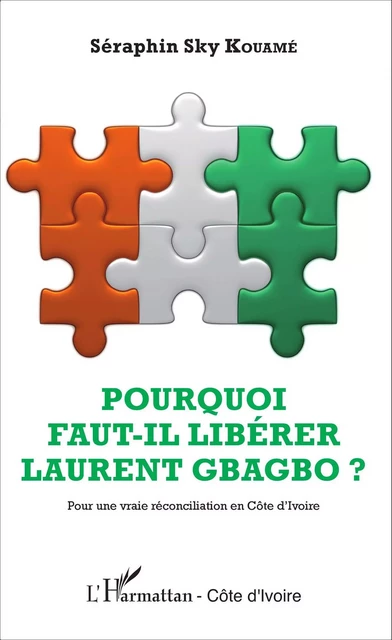 Pourquoi faut-il libérer Laurent Gbagbo ? - Séraphin Sky Kouamé - Editions L'Harmattan