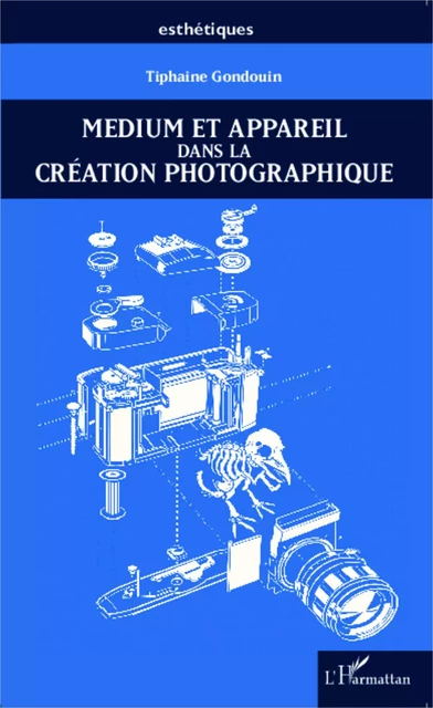 Medium et appareil dans la création photographique - Tiphaine Gondouin - Editions L'Harmattan