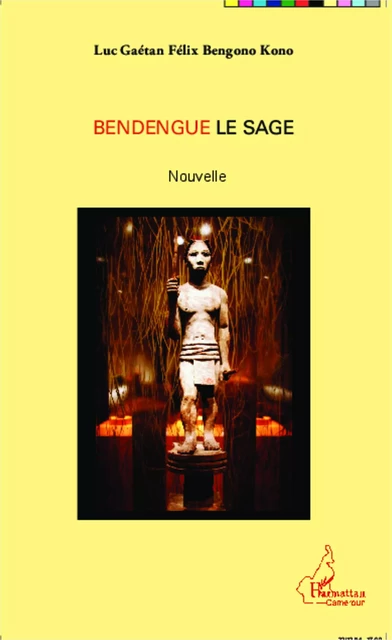 Bendengue le sage - Luc Gaétan Félix Bengono Kono - Editions L'Harmattan