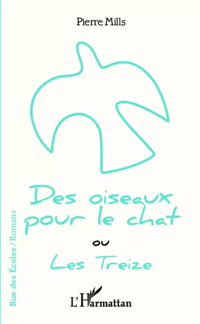 Des oiseaux pour le chat ou Les Treize - Pierre Mills - Editions L'Harmattan