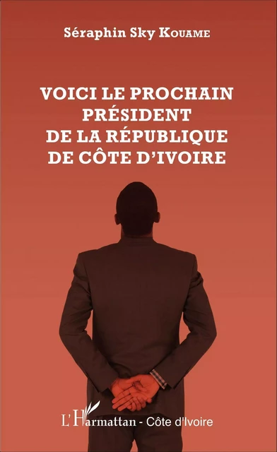 Voici le prochain président  de la République de Côte d'Ivoire - Séraphin Sky Kouamé - Editions L'Harmattan