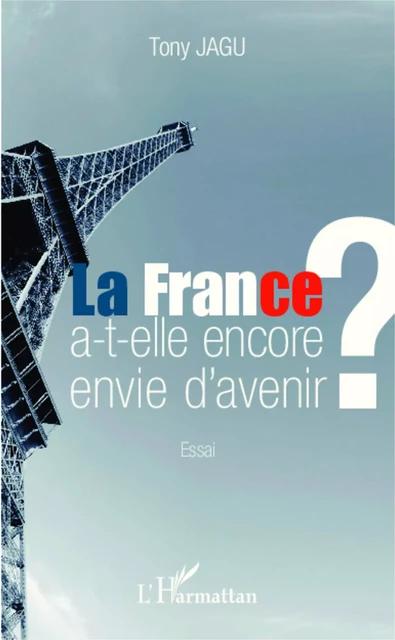 La France a-t-elle encore envie d'avenir ? - Tony Jagu - Editions L'Harmattan