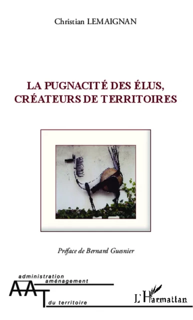 La pugnacité des élus, créateurs de territoires - Christian Lemaignan - Editions L'Harmattan