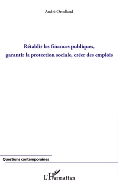 Rétablir les finances publiques, garantir la protection sociale, créer des emplois - André Ortolland - Editions L'Harmattan