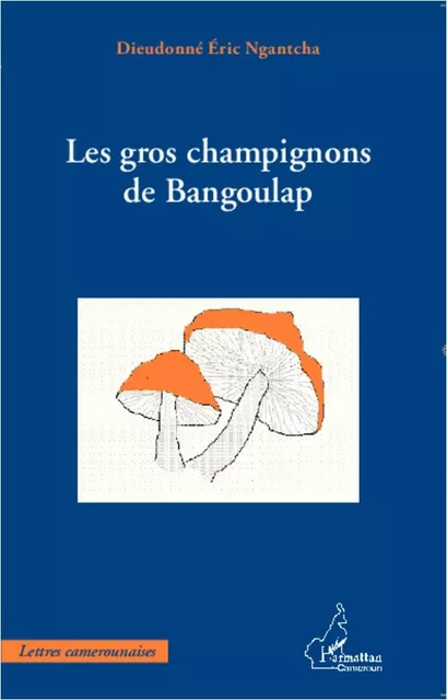 GROS CHAMPIGNONS DE BANGOULAP - Dieudonné Eric Ngantcha - Editions L'Harmattan