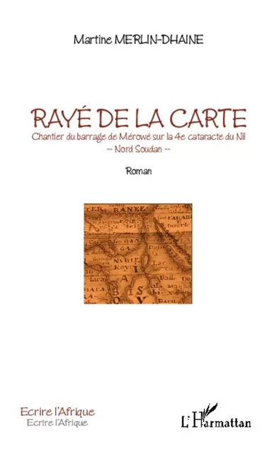 Rayé de la carte. Chantier du barrage de Mérowé sur la 4e cataracte du Nil - Martine Merlin-Dhaine - Editions L'Harmattan