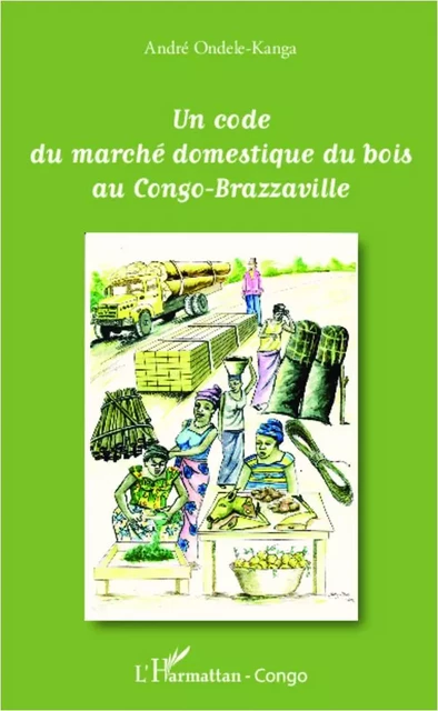 Un code du marché domestique du bois au Congo-Brazzaville - André Ondele-Kanga - Editions L'Harmattan