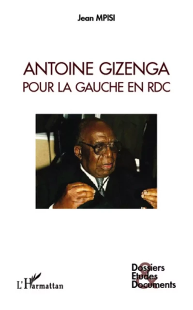 Antoine Gizenga pour la gauche en RDC - Jean Mpisi - Editions L'Harmattan