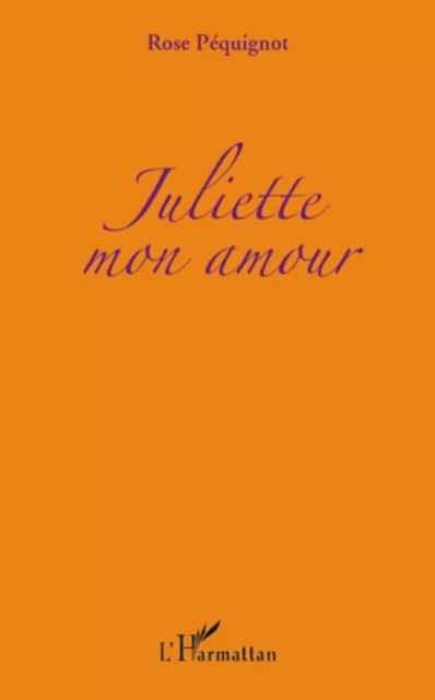 Juliette mon amour - Rose Péquignot - Editions L'Harmattan