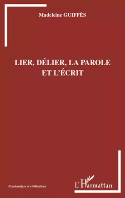 Lier, délier, la parole et l'écrit - Madeleine Guiffes - Editions L'Harmattan