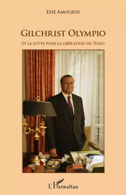 Gilchrist Olympio et la lutte pour la libération du Togo - Esse Aziagbédé Amouzou - Editions L'Harmattan