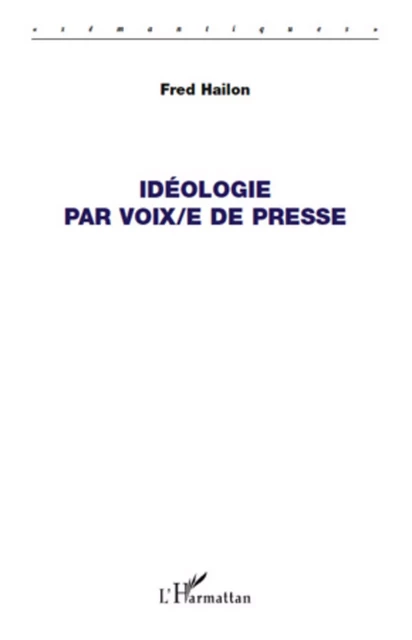 Idéologie par voix/e de presse - Fred Hailon - Editions L'Harmattan