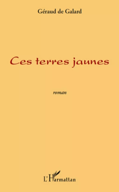 CES TERRES JAUNES   ROMAN - Géraud De Galard - Editions L'Harmattan