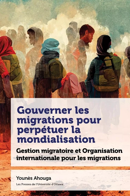 Gouverner les migrations pour perpétuer la mondialisation - Younès Ahouga - Les Presses de l'UniversitÈ d'Ottawa/University of Ottawa Press