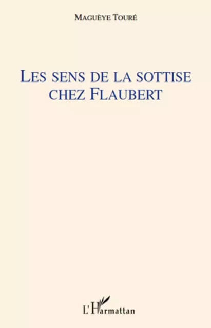 Les sens de la sottise chez Flaubert - Maguèye Touré - Editions L'Harmattan