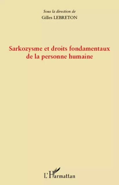 Sarkozysme et droits fondamentaux de la personne humaine - Gilles Lebreton - Editions L'Harmattan