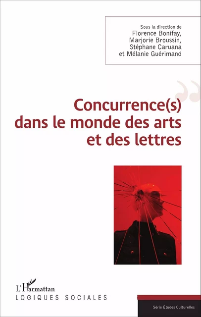 Concurrence(s) dans le monde des arts et des lettres - Florence Bonifay, Marjorie Broussin, Stéphane Cuarana, Mélanie Guérimand - Editions L'Harmattan