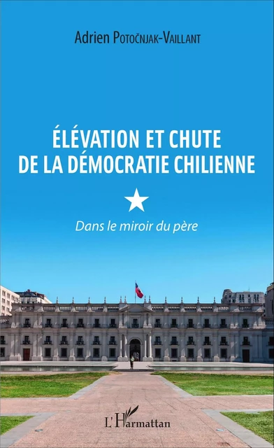 Élévation et chute de la démocratie chilienne - Adrien Potocnjak-Vaillant - Editions L'Harmattan