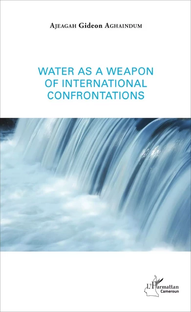 Water as a weapon of international confrontations -  Ajeagah Gideon Aghaindum - Editions L'Harmattan