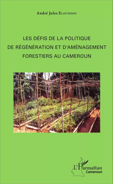 Les défis de la politique de régénération et d'aménagement forestiers au Cameroun - André Jules Eloundou - Editions L'Harmattan