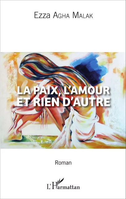 La paix, l'amour et rien d'autre - Ezza Agha Malak - Editions L'Harmattan