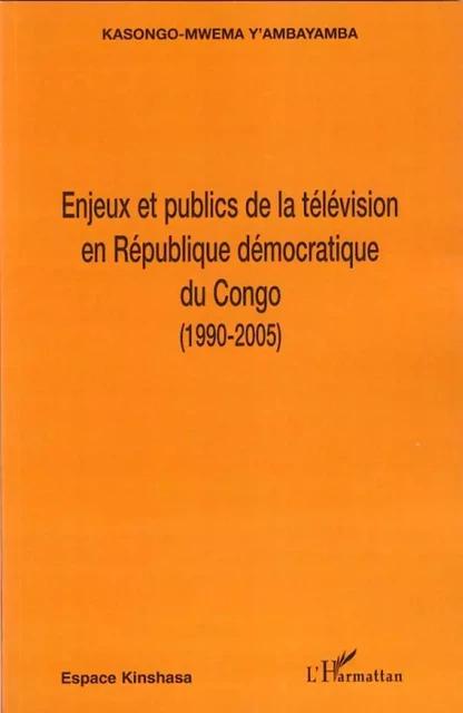 Enjeux et publics de la télévision en République démocratique du Congo (1990-2005) - Yambayamba Kasongo-Mwema - Editions L'Harmattan