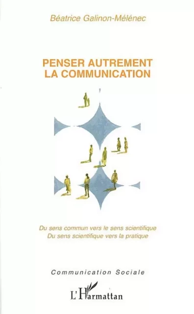 Penser autrement la communication - Béatrice Galinon-Melenec - Editions L'Harmattan