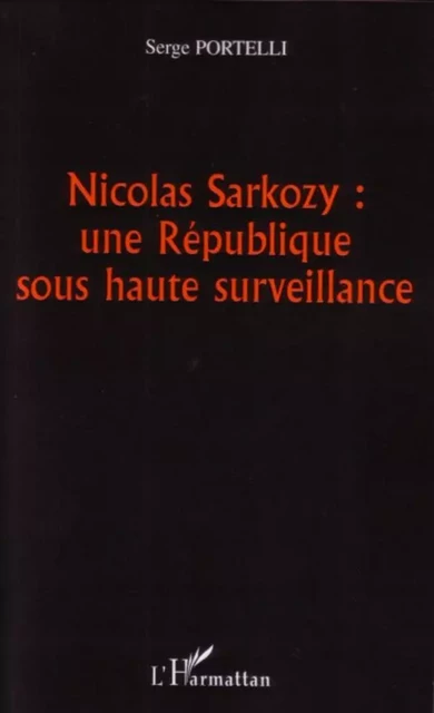 Nicolas Sarkozy : une République sous haute surveillance - Serge Portelli - Editions L'Harmattan