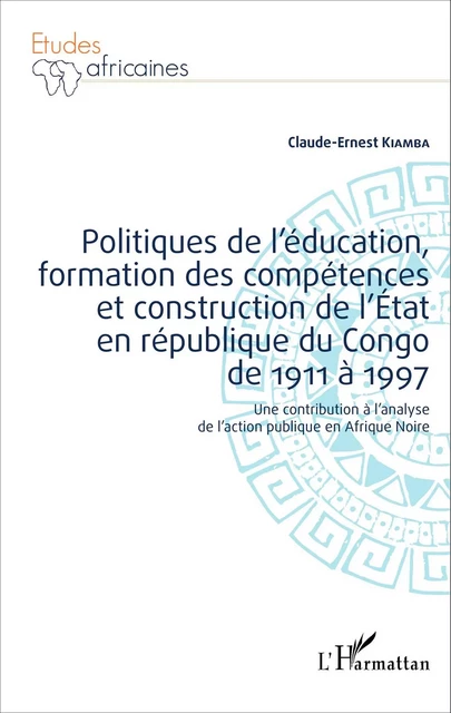 Politiques de l'éducation, formation des compétences et construction de l'État en république du Congo de 1911 à 1997 - Claude-Ernest Kiamba - Editions L'Harmattan