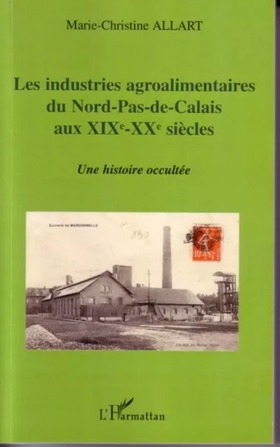 Les industries agroalimentaires du Nord-Pas-de-Calais aux XIXe -XXe siècles - Marie Christine Allart - Editions L'Harmattan