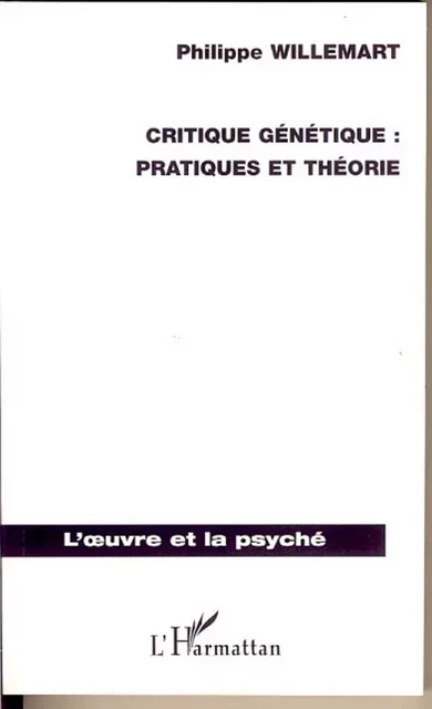 Critique génétique : pratiques et théorie - Philippe Willemart - Editions L'Harmattan