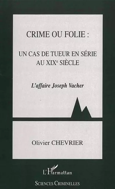 Crime ou folie : un cas de tueur en série au XIXème siècle - Olivier Chevrier - Editions L'Harmattan