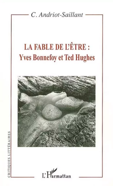 La fable de l'être : Yves Bonnefoy et Ted Hughes - Caroline Andriot-Saillant - Editions L'Harmattan