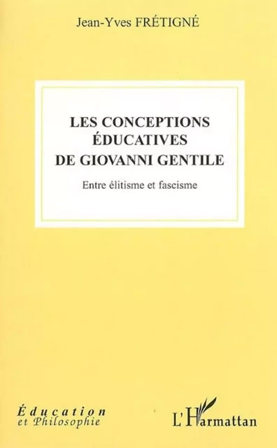 Les conceptions éducatives de Giovanni Gentile - Jean-Yves Frétigné - Editions L'Harmattan