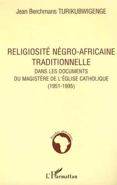 Religiosité négro-africaine traditionnelle dans les documents - Jean Berchmans Turikubwigenge - Editions L'Harmattan