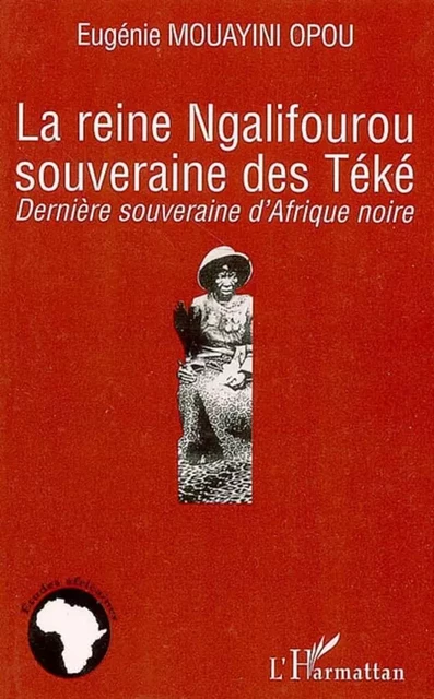 La reine Ngalifourou souveraine des Téké - Eugénie Mouayini Opou - Editions L'Harmattan