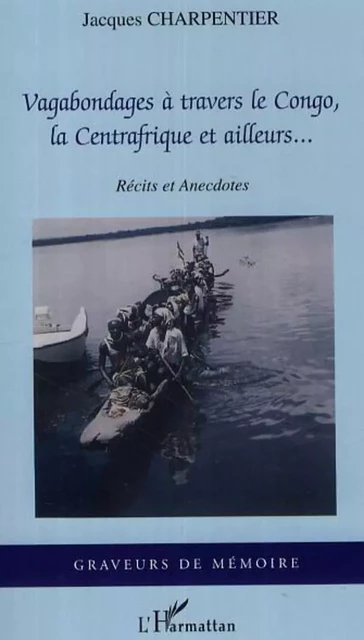 Vagabondages à travers le Congo, la Centrafrique et ailleurs... - Jacques Charpentier - Editions L'Harmattan