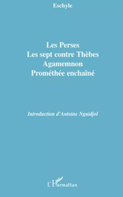 Les Perses, Les sept contre Thèbes, Agamemnon, Prométhée enchaîné -  Eschyle - Editions L'Harmattan