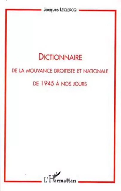 Dictionnaire de la mouvance droitiste et nationale de 1945 à nos jours - Jacques Leclercq - Editions L'Harmattan