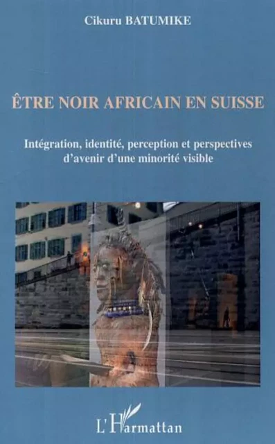 Etre noir africain en Suisse - Cikuru Batumike - Editions L'Harmattan