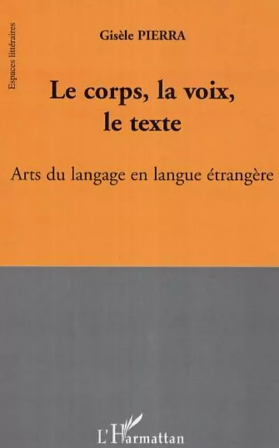 Le corps, la voix, le texte - Gisèle Pierra - Editions L'Harmattan