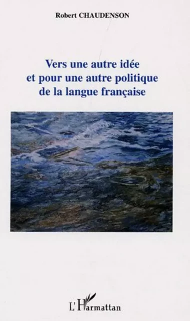 Vers une autre idée et pour une autre politique de la langue française - Robert Chaudenson - Editions L'Harmattan