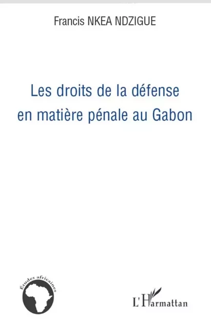 Les droits de la défense en matière pénale au Gabon - Francis Nkea Ndzigue - Editions L'Harmattan