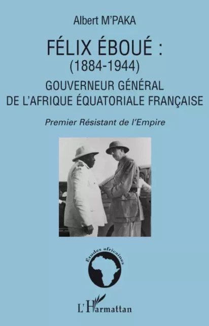 Félix Eboué 1884-1944 - Albert M'Paka - Editions L'Harmattan