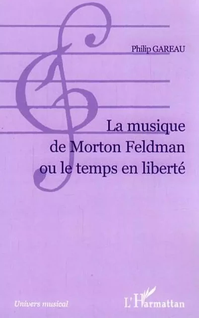 La musique de Morton Feldman ou le temps en liberté - Philip Gareau - Editions L'Harmattan