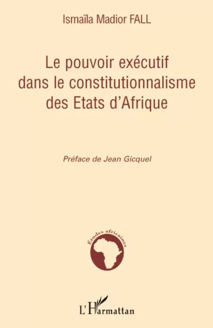 Le pouvoir exécutif dans le constitutionnalisme des Etats d'Afrique - Ismaïla Madior Fall - Editions L'Harmattan