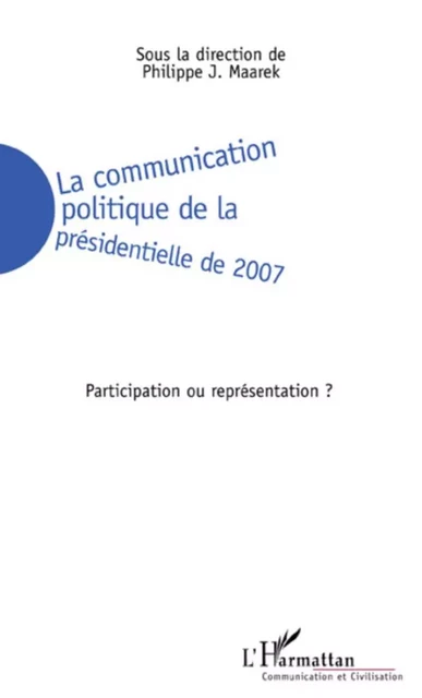 La communication politique de la présidentielle de 2007 - Philippe J. Maarek - Editions L'Harmattan